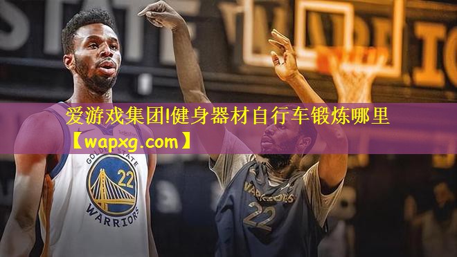 爱游戏集团!健身器材自行车锻炼哪里