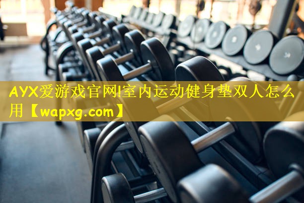 AYX爱游戏官网!室内运动健身垫双人怎么用