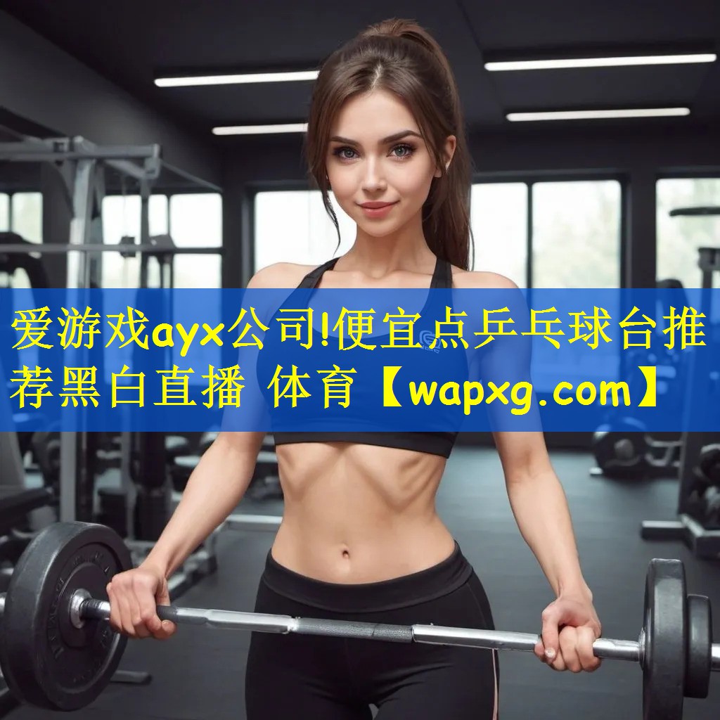 爱游戏ayx公司!便宜点乒乓球台推荐黑白直播 体育