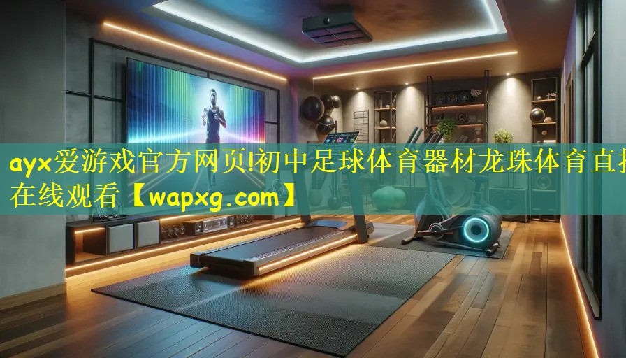 ayx爱游戏官方网页!初中足球体育器材龙珠体育直播在线观看