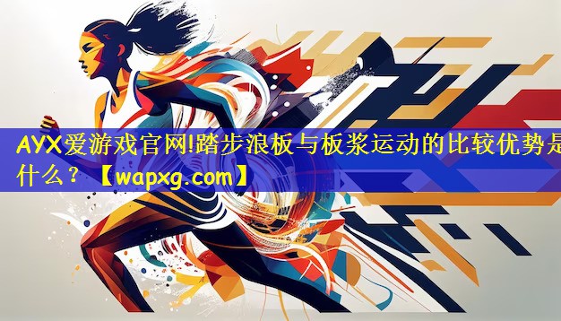 AYX爱游戏官网!踏步浪板与板浆运动的比较优势是什么?