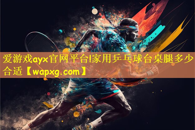 <strong>爱游戏ayx官网平台!家用乒乓球台桌腿多少合适</strong>