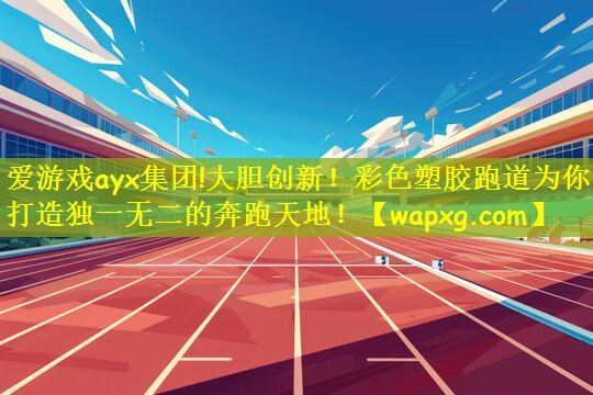 爱游戏ayx集团!大胆创新!彩色塑胶跑道为你打造独一无二的奔跑天地!
