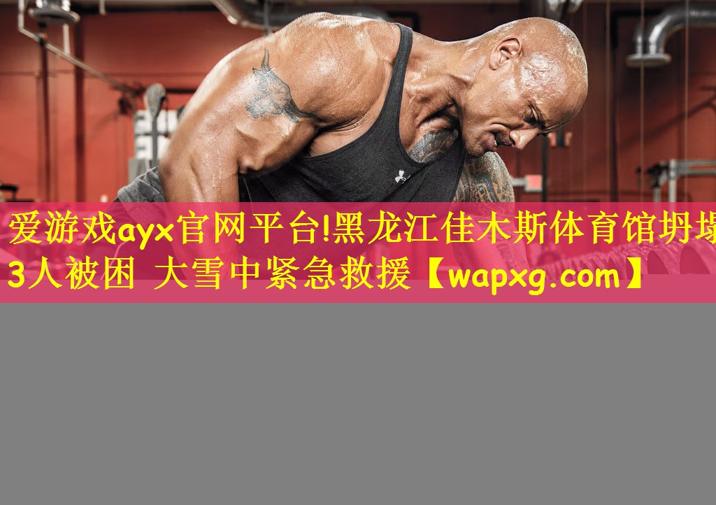 爱游戏ayx官网平台!黑龙江佳木斯体育馆坍塌 3人被困 大雪中紧急救援