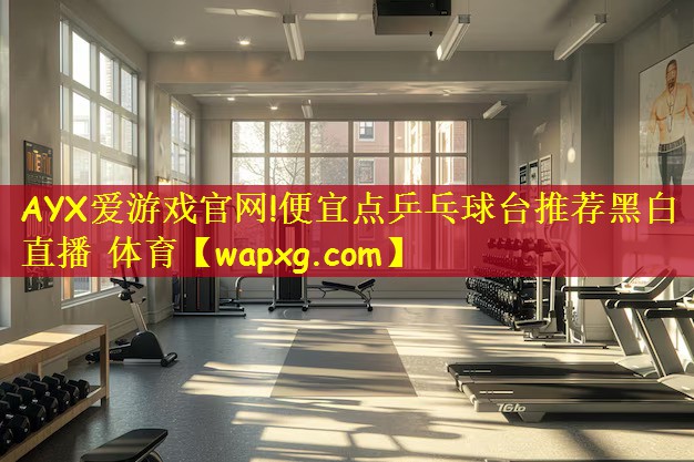 AYX爱游戏官网!便宜点乒乓球台推荐黑白直播 体育