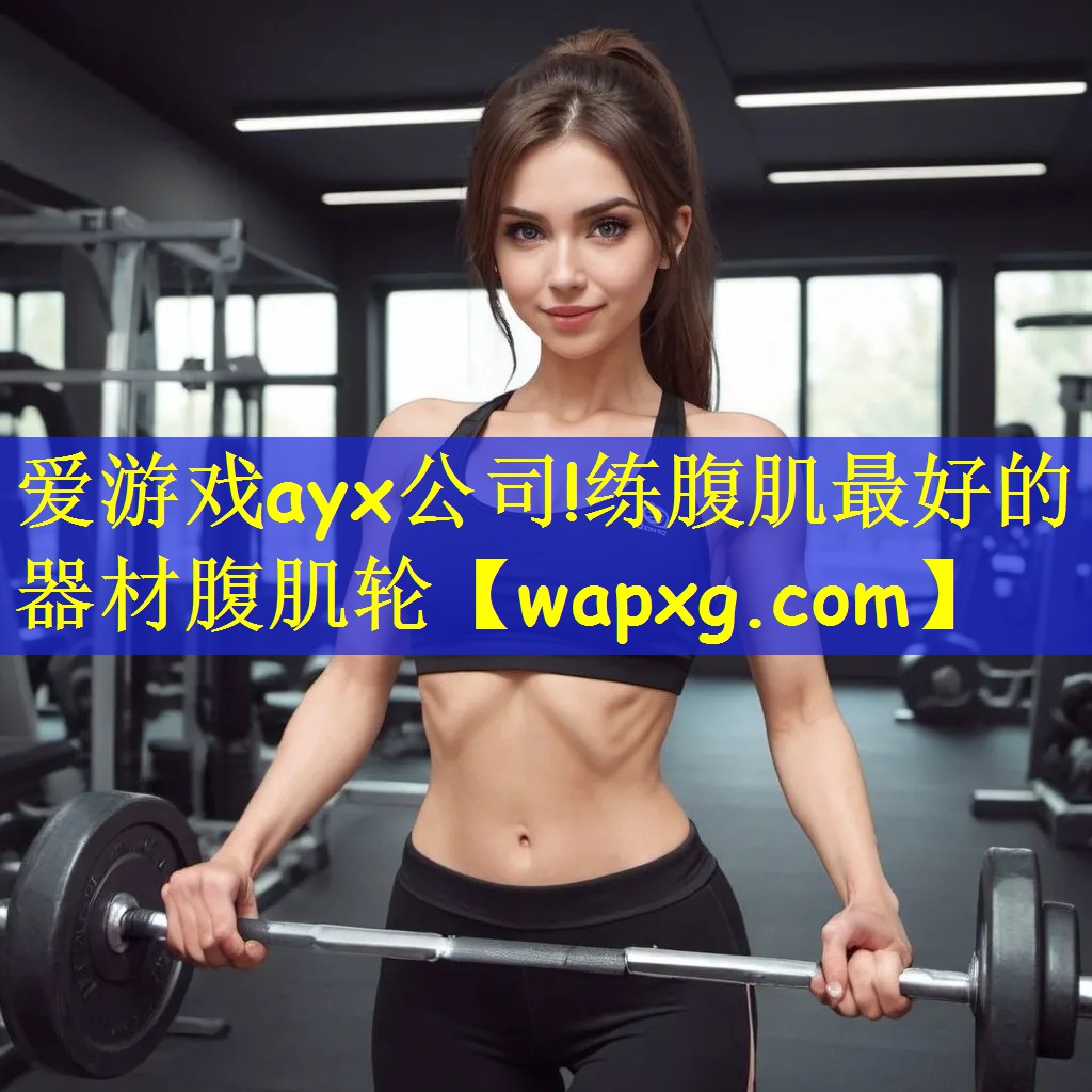 爱游戏ayx公司!练腹肌最好的器材腹肌轮