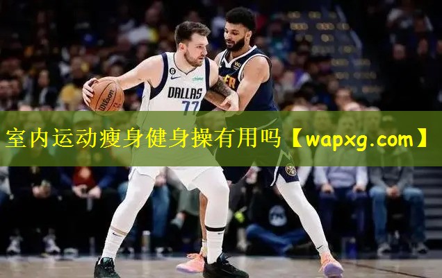 室内运动瘦身健身操有用吗