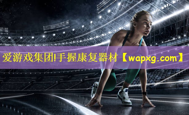 爱游戏集团!手握康复器材