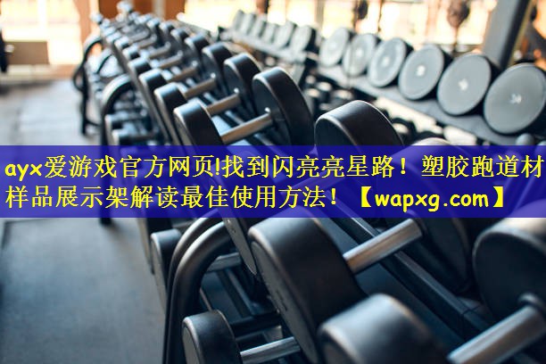 <strong>ayx爱游戏官方网页!找到闪亮亮星路！塑胶跑道材料样品展示架解读最佳使用方法！</strong>