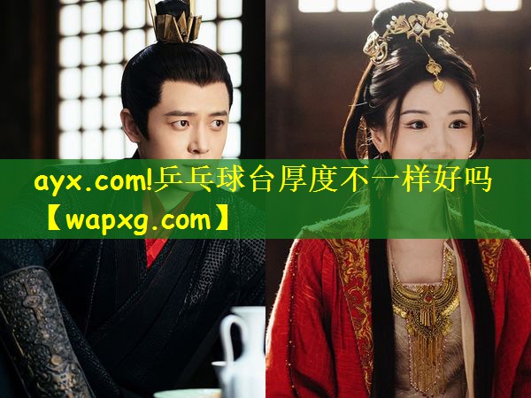 <strong>ayx.com!乒乓球台厚度不一样好吗</strong>