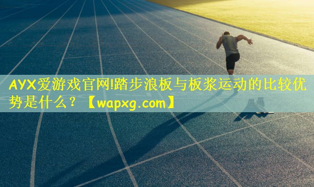 踏步浪板与板浆运动的比较优势是什么？
