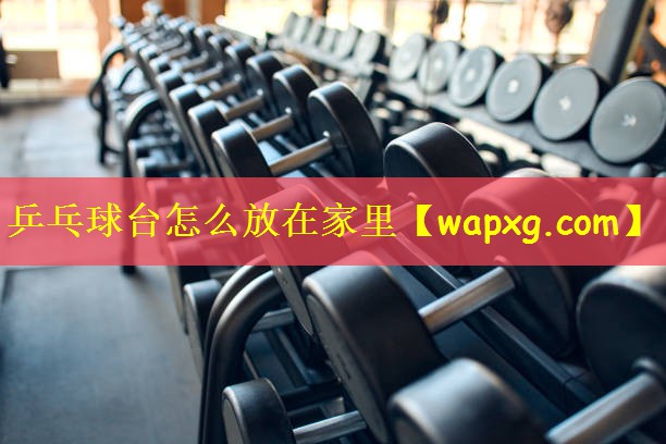 乒乓球台怎么放在家里