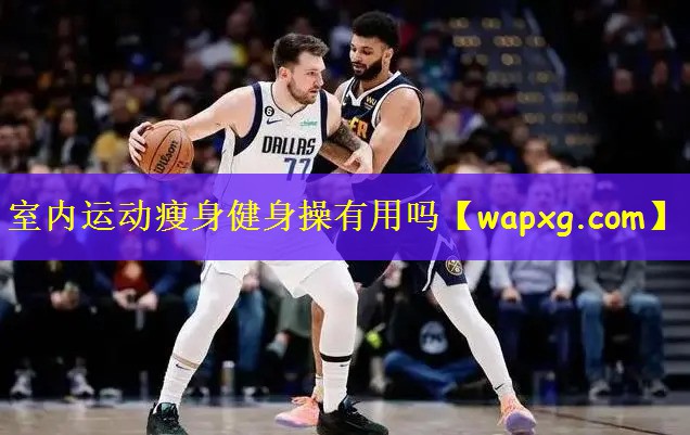 室内运动瘦身健身操有用吗