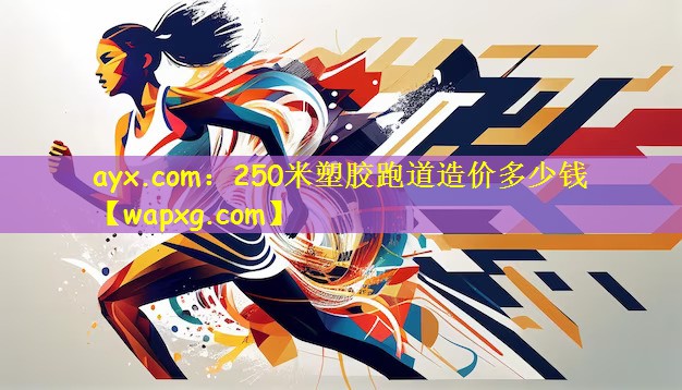 ayx.com：250米塑胶跑道造价多少钱