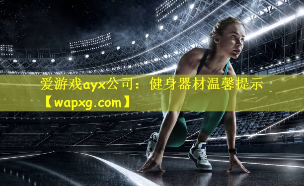 爱游戏ayx公司：健身器材温馨提示