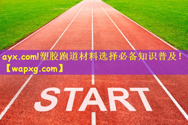 ayx.com!塑胶跑道材料选择必备知识普及！