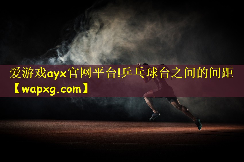 爱游戏ayx官网平台!乒乓球台之间的间距