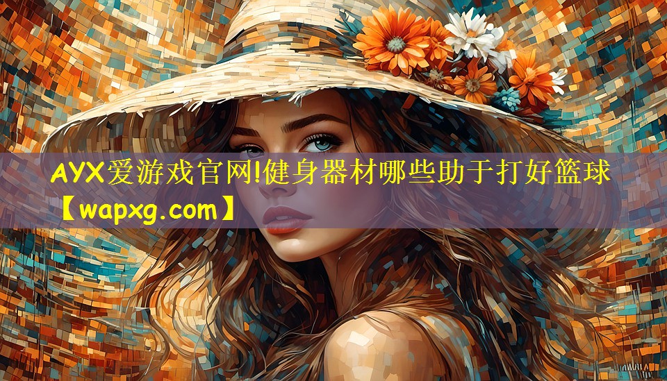 AYX爱游戏官网!健身器材哪些助于打好篮球