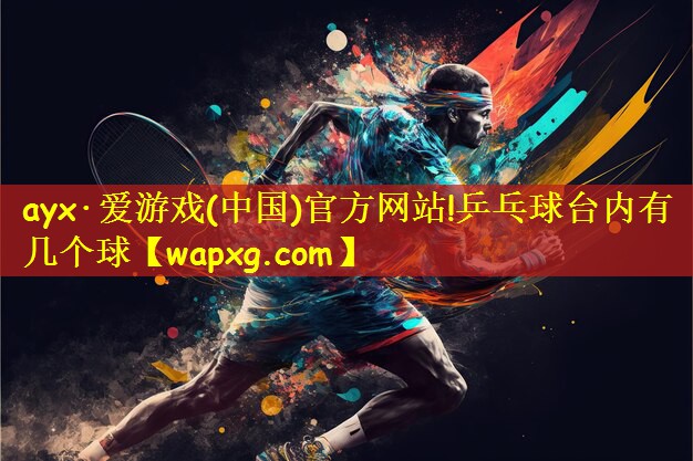 ayx·爱游戏(中国)官方网站!乒乓球台内有几个球