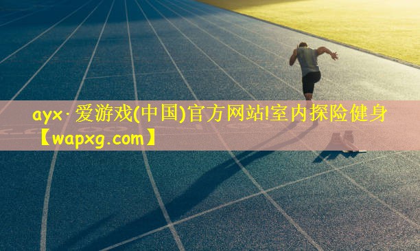 ayx·爱游戏(中国)官方网站!室内探险健身