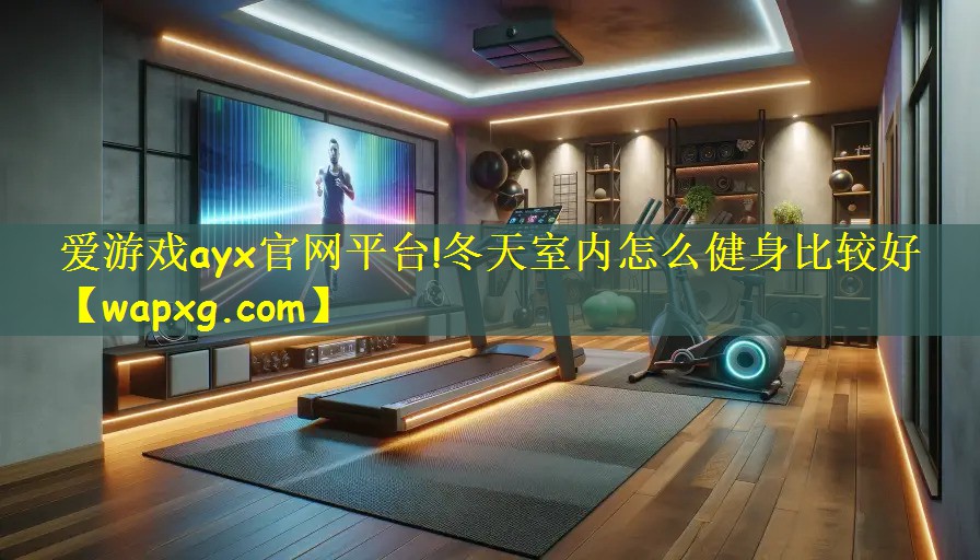 爱游戏ayx官网平台!冬天室内怎么健身比较好