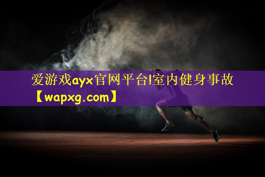 爱游戏ayx官网平台!室内健身事故