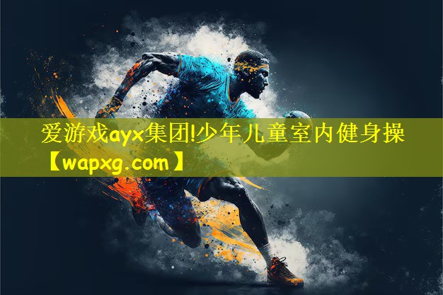 爱游戏ayx集团!少年儿童室内健身操