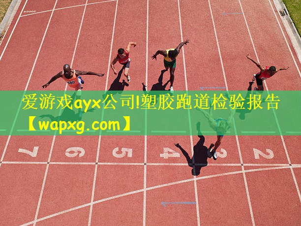 爱游戏ayx公司!塑胶跑道检验报告