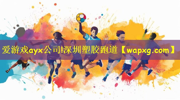爱游戏ayx公司!深圳塑胶跑道