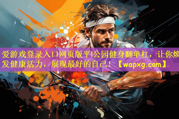 爱游戏登录入口网页版平!公园健身翻单杠,让你焕发健康活力,展现最好的自己!