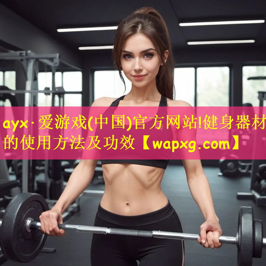 <strong>ayx·爱游戏(中国)官方网站!健身器材的使用方法及功效</strong>